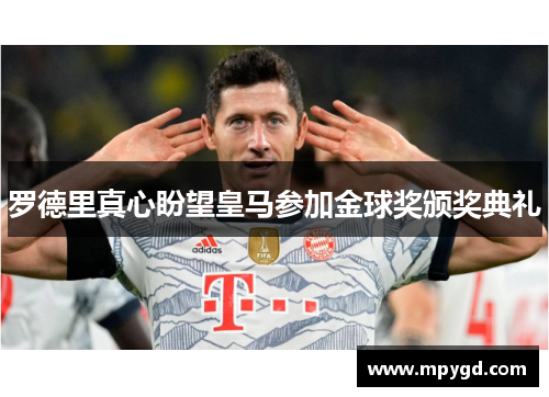 罗德里真心盼望皇马参加金球奖颁奖典礼