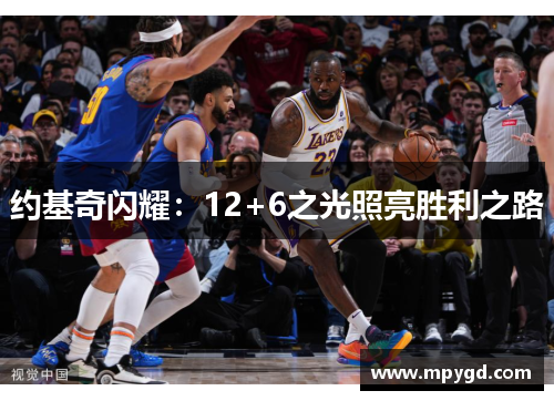 约基奇闪耀：12+6之光照亮胜利之路
