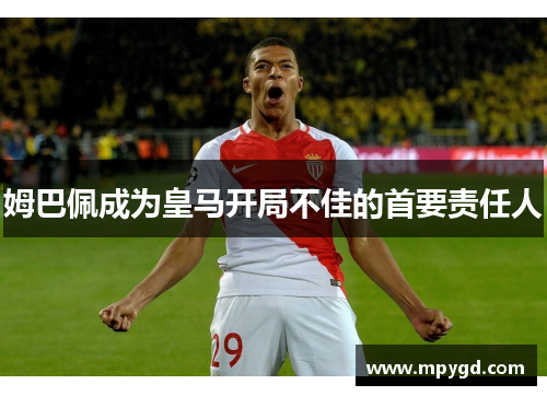 姆巴佩成为皇马开局不佳的首要责任人