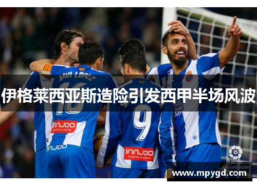 伊格莱西亚斯造险引发西甲半场风波
