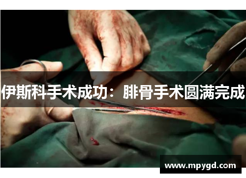 伊斯科手术成功：腓骨手术圆满完成