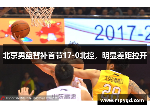 北京男篮替补首节17-0北控，明显差距拉开