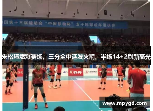 朱松玮燃爆赛场，三分全中连发火箭，半场14+2刷新高光